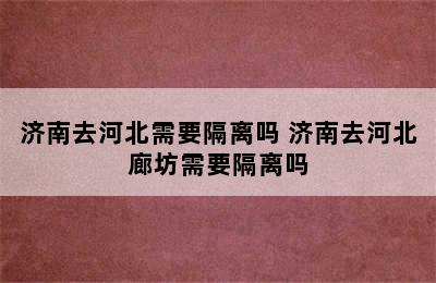 济南去河北需要隔离吗 济南去河北廊坊需要隔离吗